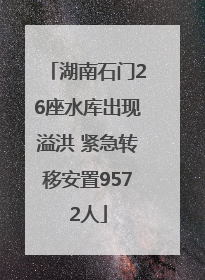 湖南石门26座水库出现溢洪 紧急转移安置9572人