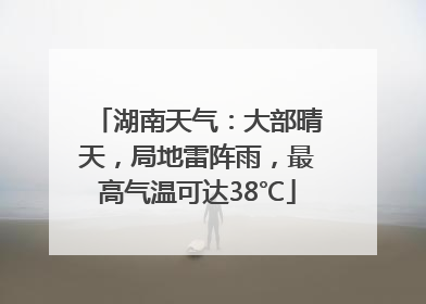 湖南天气：大部晴天，局地雷阵雨，最高气温可达38℃