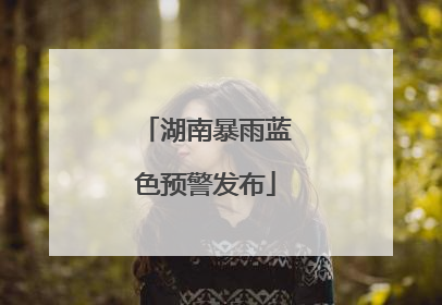 湖南暴雨蓝色预警发布