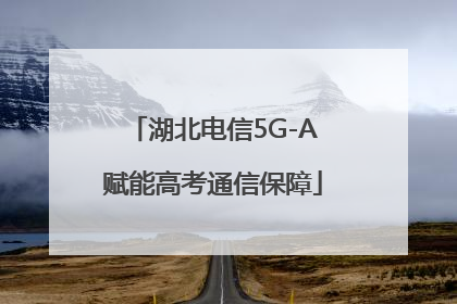 湖北电信5G-A赋能高考通信保障