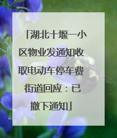 湖北十堰一小区物业发通知收取电动车停车费 街道回应：已撤下通知