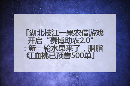 湖北枝江一果农借游戏开启“赛博助农2.0”：新一轮水果来了，胭脂红血桃已预售500单
