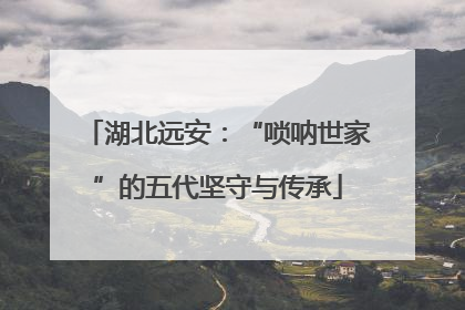 湖北远安：“唢呐世家”的五代坚守与传承