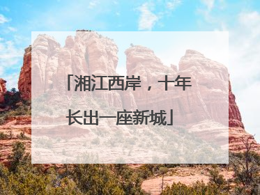 湘江西岸，十年长出一座新城