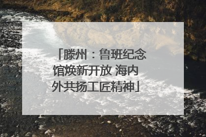 滕州：鲁班纪念馆焕新开放 海内外共扬工匠精神