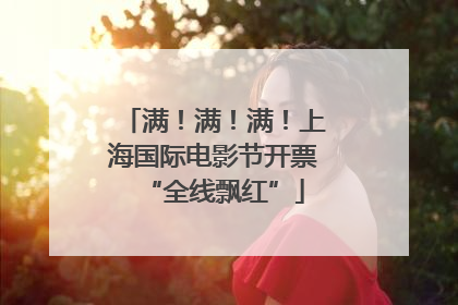 满！满！满！上海国际电影节开票“全线飘红”