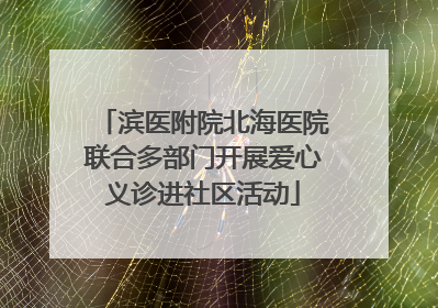 滨医附院北海医院联合多部门开展爱心义诊进社区活动