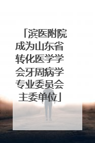 滨医附院成为山东省转化医学学会牙周病学专业委员会主委单位