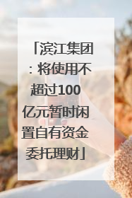 滨江集团：将使用不超过100亿元暂时闲置自有资金委托理财