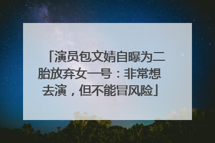 演员包文婧自曝为二胎放弃女一号：非常想去演，但不能冒风险
