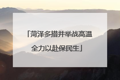 菏泽多措并举战高温 全力以赴保民生