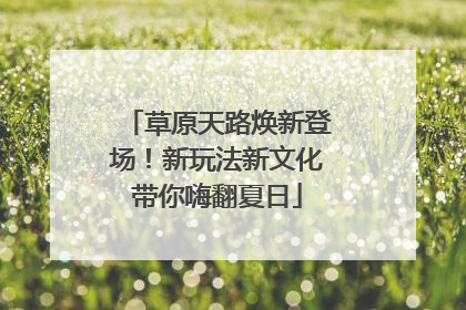 草原天路焕新登场！新玩法新文化带你嗨翻夏日