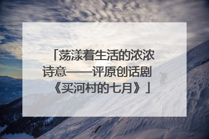 荡漾着生活的浓浓诗意——评原创话剧《买河村的七月》