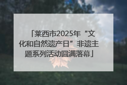 莱西市2025年“文化和自然遗产日”非遗主题系列活动圆满落幕