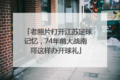 老照片打开江苏足球记忆，74年前大战南哥这样办开球礼