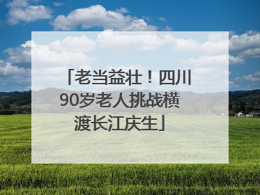 老当益壮！四川90岁老人挑战横渡长江庆生