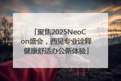 聚焦2025NeoCon盛会，西昊专业诠释健康舒适办公新体验