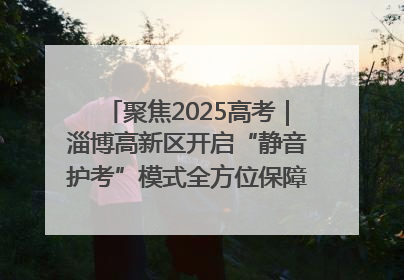 聚焦2025高考｜淄博高新区开启“静音护考”模式全方位保障高考环境整洁