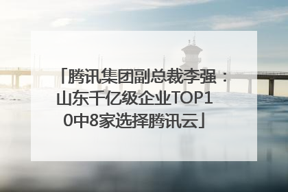 腾讯集团副总裁李强：山东千亿级企业TOP10中8家选择腾讯云