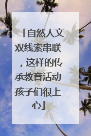 自然人文双线索串联，这样的传承教育活动孩子们很上心