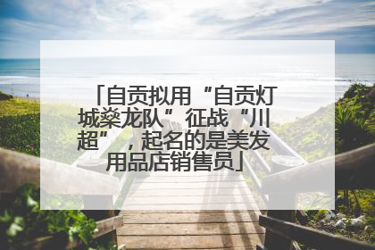 自贡拟用“自贡灯城燊龙队”征战“川超”，起名的是美发用品店销售员