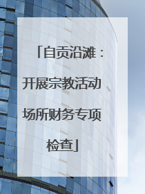自贡沿滩：开展宗教活动场所财务专项检查