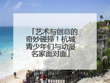 艺术与创意的奇妙碰撞！杭城青少年们与动漫名家面对面