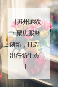 苏州地铁：聚焦服务创新，打造出行新生态
