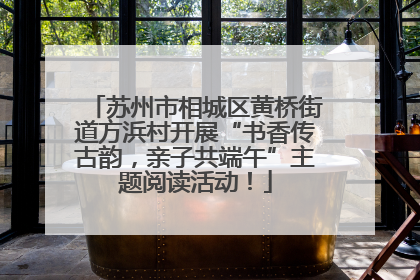 苏州市相城区黄桥街道方浜村开展“书香传古韵，亲子共端午”主题阅读活动！