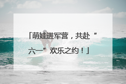 萌娃进军营，共赴“六一”欢乐之约！
