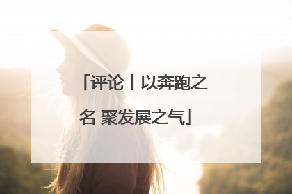 评论丨以奔跑之名 聚发展之气