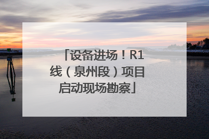 设备进场！R1线（泉州段）项目启动现场勘察