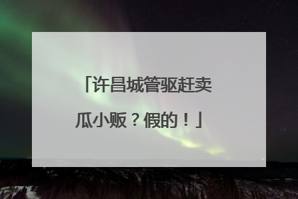 许昌城管驱赶卖瓜小贩？假的！