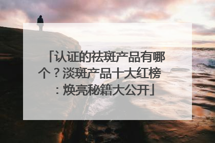 认证的祛斑产品有哪个？淡斑产品十大红榜：焕亮秘籍大公开