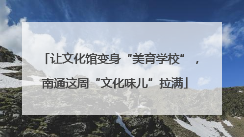 让文化馆变身“美育学校”，南通这周“文化味儿”拉满