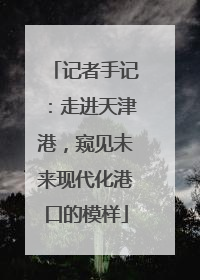 记者手记：走进天津港，窥见未来现代化港口的模样