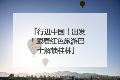 行进中国丨出发！跟着红色旅游巴士解锁桂林