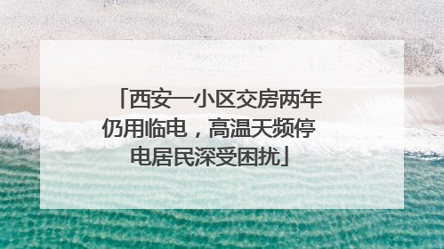 西安一小区交房两年仍用临电，高温天频停电居民深受困扰