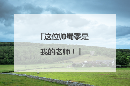 这位帅蜀黍是我的老师！