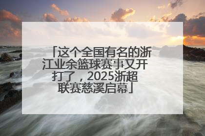 这个全国有名的浙江业余篮球赛事又开打了，2025浙超联赛慈溪启幕