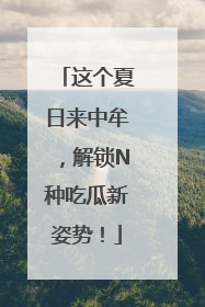 这个夏日来中牟，解锁N种吃瓜新姿势！