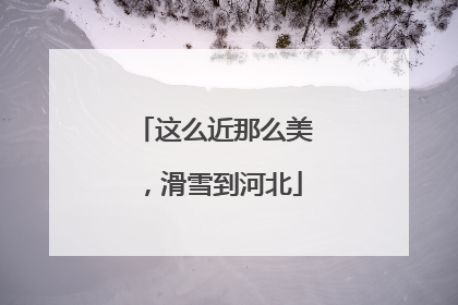 这么近那么美，滑雪到河北