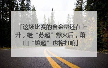 这场比赛的含金量还在上升，继“苏超”爆火后，萧山“镇超”也将打响