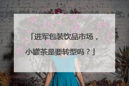 进军包装饮品市场，小罐茶是要转型吗？