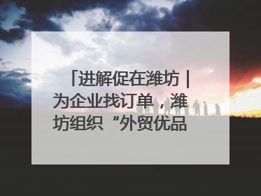 进解促在潍坊｜为企业找订单，潍坊组织“外贸优品进高校”活动