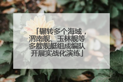 辗转多个海域，渭南舰、玉林舰等多艘舰艇组成编队开展实战化演练