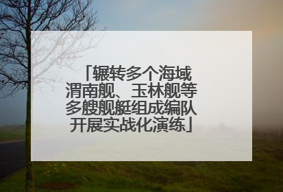 辗转多个海域 渭南舰、玉林舰等多艘舰艇组成编队开展实战化演练
