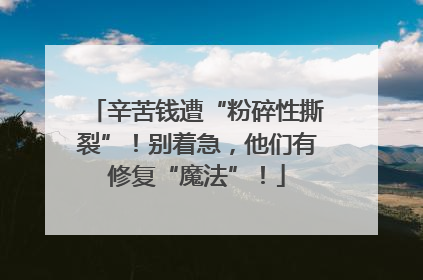 辛苦钱遭“粉碎性撕裂”！别着急，他们有修复“魔法”！