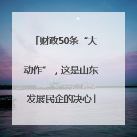 财政50条“大动作”，这是山东发展民企的决心