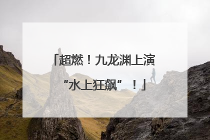 超燃！九龙渊上演“水上狂飙”！